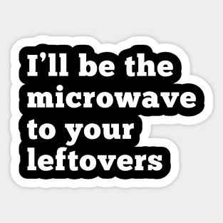 I'll be the microwave to your leftovers. Sticker
